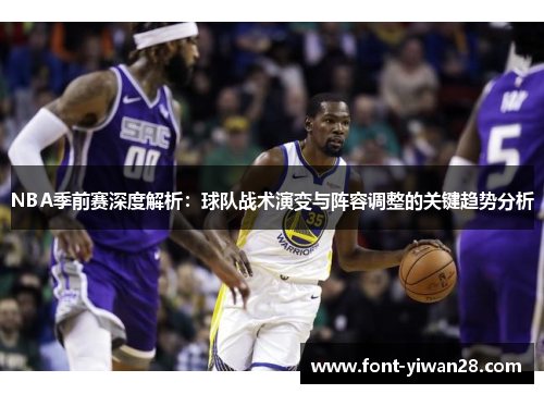 NBA季前赛深度解析：球队战术演变与阵容调整的关键趋势分析