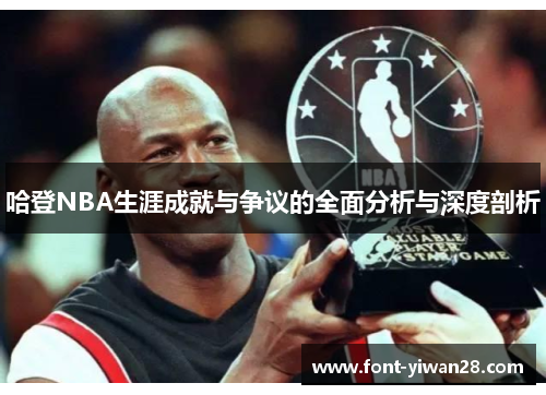 哈登NBA生涯成就与争议的全面分析与深度剖析