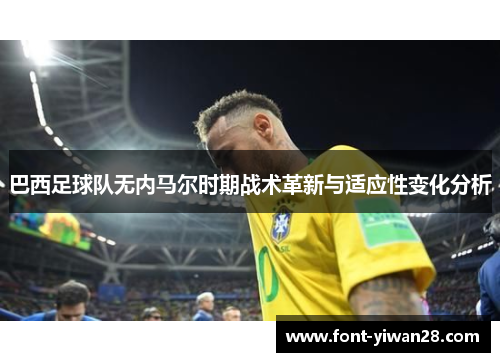 巴西足球队无内马尔时期战术革新与适应性变化分析