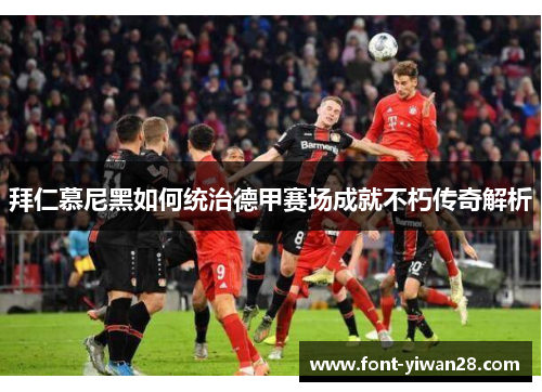 拜仁慕尼黑如何统治德甲赛场成就不朽传奇解析