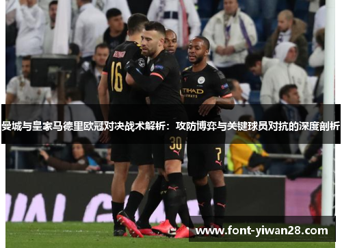 曼城与皇家马德里欧冠对决战术解析：攻防博弈与关键球员对抗的深度剖析