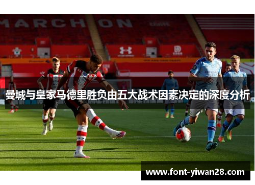曼城与皇家马德里胜负由五大战术因素决定的深度分析