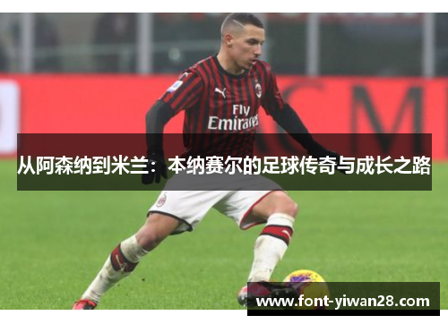 从阿森纳到米兰：本纳赛尔的足球传奇与成长之路
