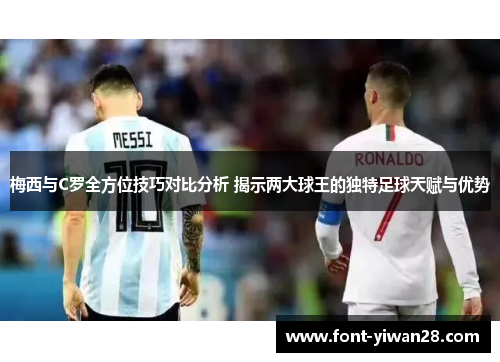 梅西与C罗全方位技巧对比分析 揭示两大球王的独特足球天赋与优势