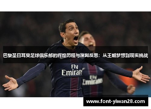 巴黎圣日耳曼足球俱乐部的辉煌历程与深刻反思：从王朝梦想到现实挑战