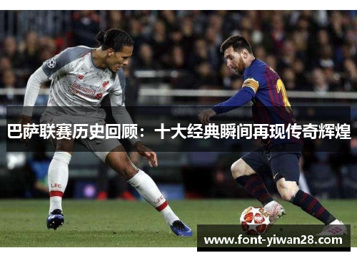 巴萨联赛历史回顾：十大经典瞬间再现传奇辉煌