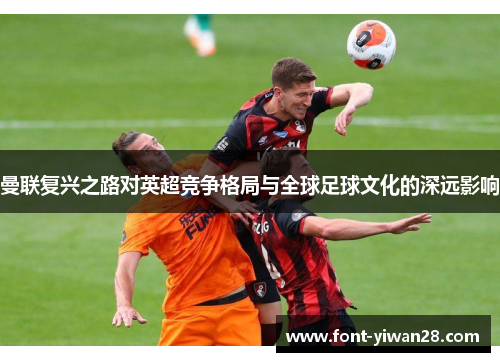 曼联复兴之路对英超竞争格局与全球足球文化的深远影响