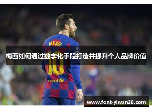 梅西如何通过数字化手段打造并提升个人品牌价值