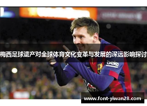 梅西足球遗产对全球体育文化变革与发展的深远影响探讨