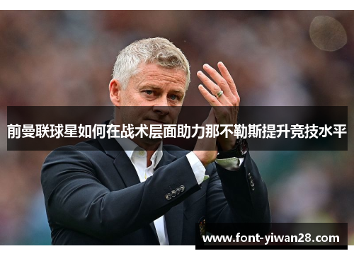 前曼联球星如何在战术层面助力那不勒斯提升竞技水平