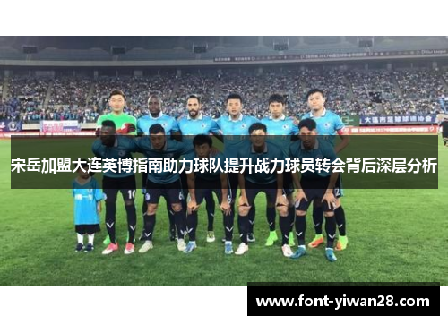 宋岳加盟大连英博指南助力球队提升战力球员转会背后深层分析