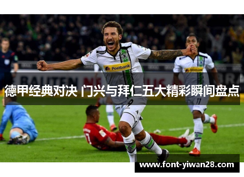 德甲经典对决 门兴与拜仁五大精彩瞬间盘点