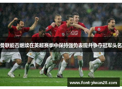 曼联能否继续在英超赛季中保持强势表现并争夺冠军头名