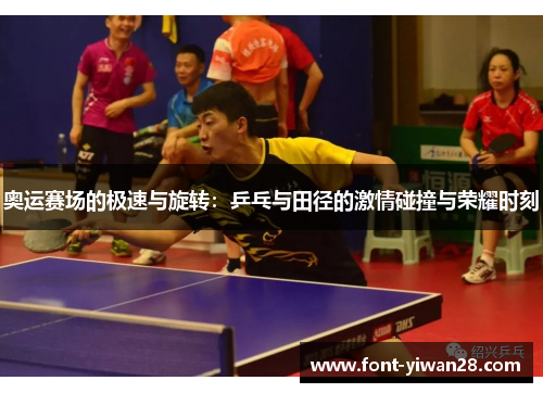 奥运赛场的极速与旋转：乒乓与田径的激情碰撞与荣耀时刻