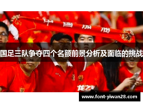 国足三队争夺四个名额前景分析及面临的挑战