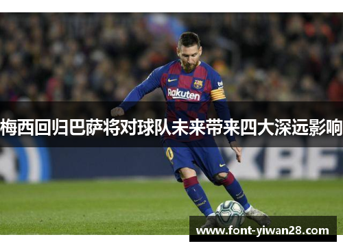 梅西回归巴萨将对球队未来带来四大深远影响