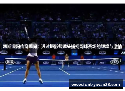 凯斯澳网传奇瞬间：透过摄影师镜头捕捉网球赛场的辉煌与激情