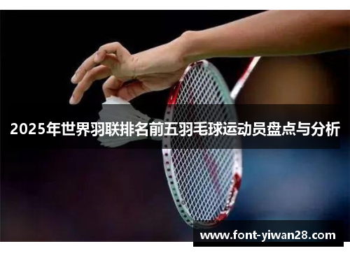 2025年世界羽联排名前五羽毛球运动员盘点与分析