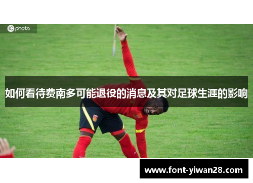 如何看待费南多可能退役的消息及其对足球生涯的影响