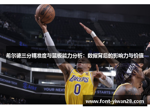 希尔德三分精准度与篮板能力分析：数据背后的影响力与价值