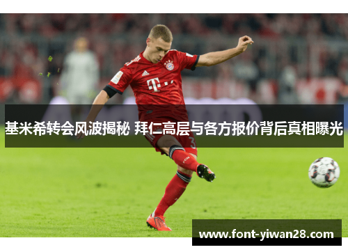 基米希转会风波揭秘 拜仁高层与各方报价背后真相曝光