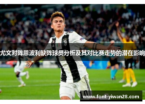 尤文对阵恩波利缺阵球员分析及其对比赛走势的潜在影响