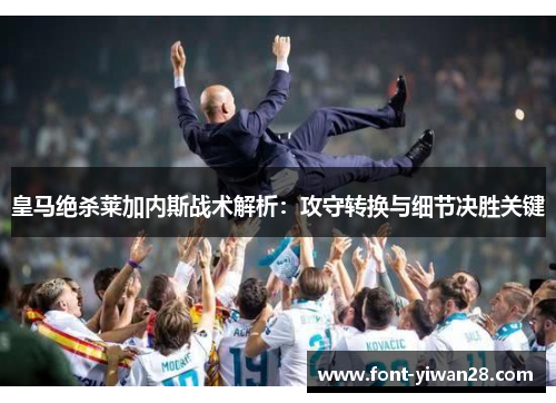 皇马绝杀莱加内斯战术解析：攻守转换与细节决胜关键