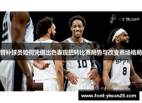 替补球员如何凭借出色表现扭转比赛局势与改变赛场格局