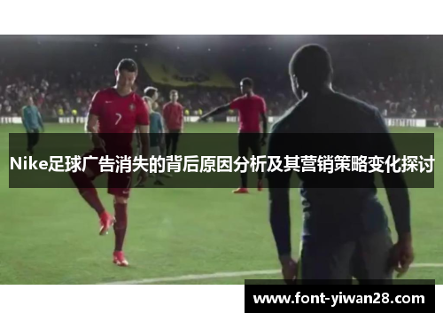 Nike足球广告消失的背后原因分析及其营销策略变化探讨