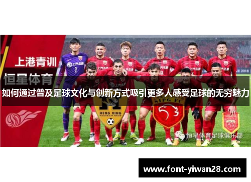 如何通过普及足球文化与创新方式吸引更多人感受足球的无穷魅力