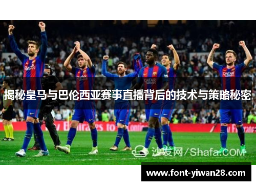 揭秘皇马与巴伦西亚赛事直播背后的技术与策略秘密