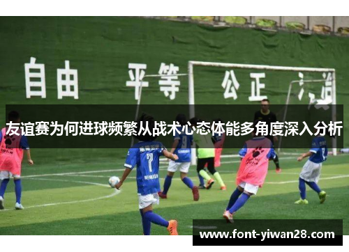 友谊赛为何进球频繁从战术心态体能多角度深入分析