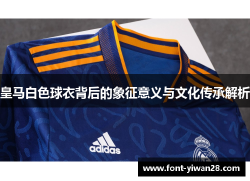 皇马白色球衣背后的象征意义与文化传承解析