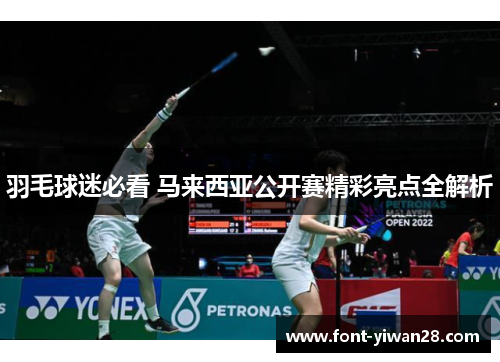 羽毛球迷必看 马来西亚公开赛精彩亮点全解析 羽毛球迷必看 马来西亚公开赛精彩亮点全解析