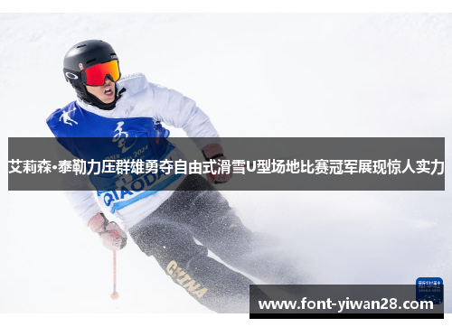 艾莉森·泰勒力压群雄勇夺自由式滑雪U型场地比赛冠军展现惊人实力