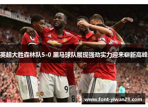 英超大胜森林队5-0 黑马球队展现强劲实力迎来崭新高峰