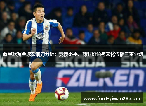 西甲联赛全球影响力分析:竞技水平、商业价值与文化传播三重驱动 西甲联赛全球影响力分析:竞技水平、商业价值与文化传播三重驱动