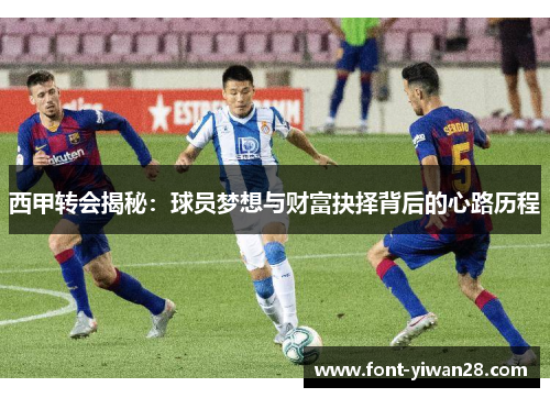 西甲转会揭秘:球员梦想与财富抉择背后的心路历程 西甲转会揭秘:球员梦想与财富抉择背后的心路历程