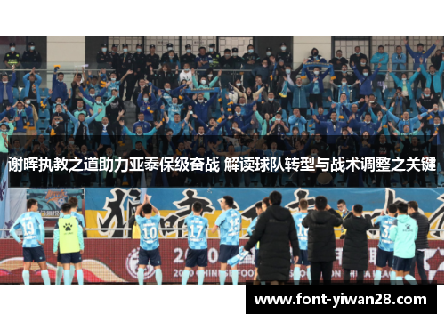 谢晖执教之道助力亚泰保级奋战 解读球队转型与战术调整之关键 谢晖执教之道助力亚泰保级奋战 解读球队转型与战术调整之关键