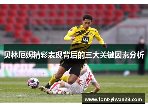 贝林厄姆精彩表现背后的三大关键因素分析 贝林厄姆精彩表现背后的三大关键因素分析