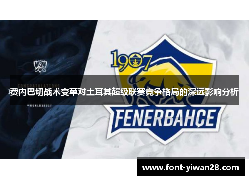 费内巴切战术变革对土耳其超级联赛竞争格局的深远影响分析 费内巴切战术变革对土耳其超级联赛竞争格局的深远影响分析