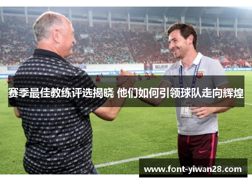 赛季最佳教练评选揭晓 他们如何引领球队走向辉煌 赛季最佳教练评选揭晓 他们如何引领球队走向辉煌