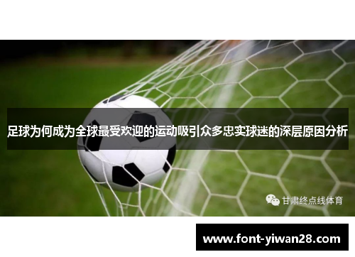 足球为何成为全球最受欢迎的运动吸引众多忠实球迷的深层原因分析 足球为何成为全球最受欢迎的运动吸引众多忠实球迷的深层原因分析