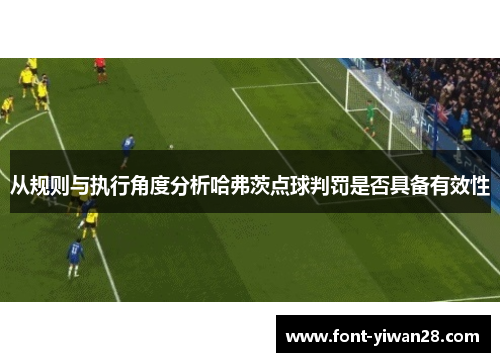 从规则与执行角度分析哈弗茨点球判罚是否具备有效性 从规则与执行角度分析哈弗茨点球判罚是否具备有效性