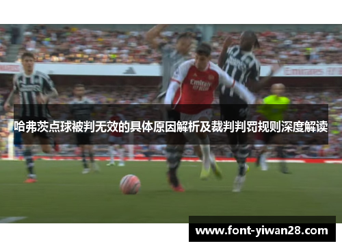 哈弗茨点球被判无效的具体原因解析及裁判判罚规则深度解读 哈弗茨点球被判无效的具体原因解析及裁判判罚规则深度解读