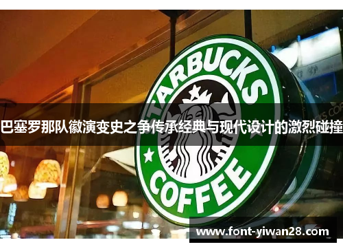 巴塞罗那队徽演变史之争传承经典与现代设计的激烈碰撞 巴塞罗那队徽演变史之争传承经典与现代设计的激烈碰撞