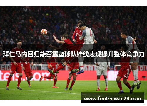 拜仁马内回归能否重塑球队锋线表现提升整体竞争力 拜仁马内回归能否重塑球队锋线表现提升整体竞争力