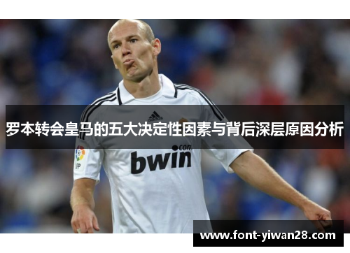 罗本转会皇马的五大决定性因素与背后深层原因分析