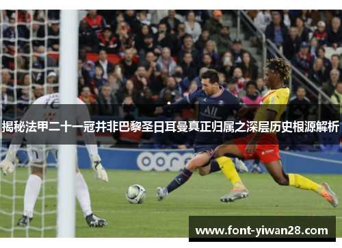 揭秘法甲二十一冠并非巴黎圣日耳曼真正归属之深层历史根源解析