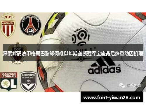 深度解码法甲格局巴黎缘何难以长期垄断冠军宝座背后多重动因机理 深度解码法甲格局巴黎缘何难以长期垄断冠军宝座背后多重动因机理